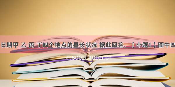 图为同一日期甲 乙 丙 丁四个地点的昼长状况 据此回答。【小题1】图中四个地点中