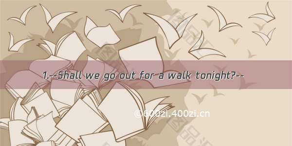 1.--Shall we go out for a walk tonight?--