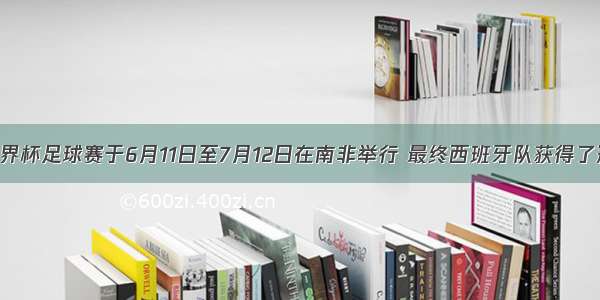 第19届世界杯足球赛于6月11日至7月12日在南非举行 最终西班牙队获得了冠军。结