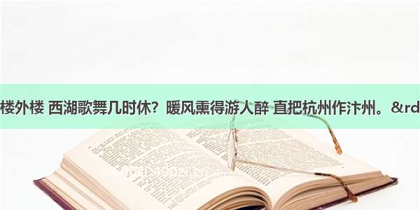 “山外青山楼外楼 西湖歌舞几时休？暖风熏得游人醉 直把杭州作汴州。”作者写这首诗