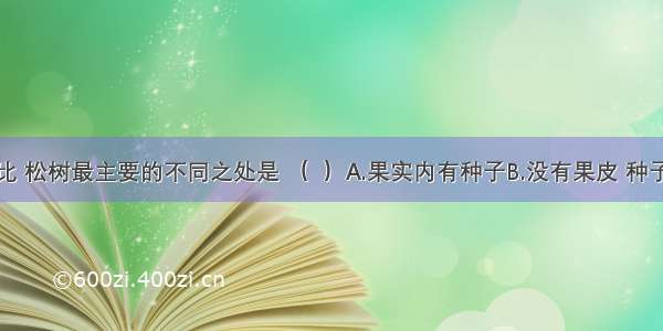 与桃树相比 松树最主要的不同之处是 （  ）A.果实内有种子B.没有果皮 种子裸露在外