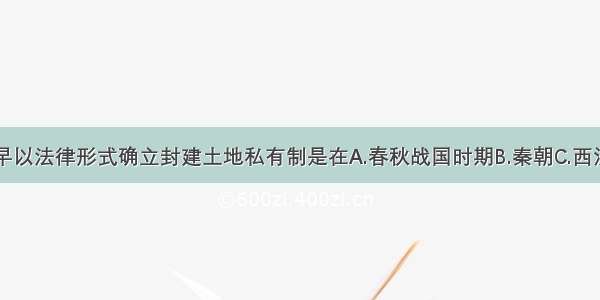 我国古代最早以法律形式确立封建土地私有制是在A.春秋战国时期B.秦朝C.西汉初年D.隋唐