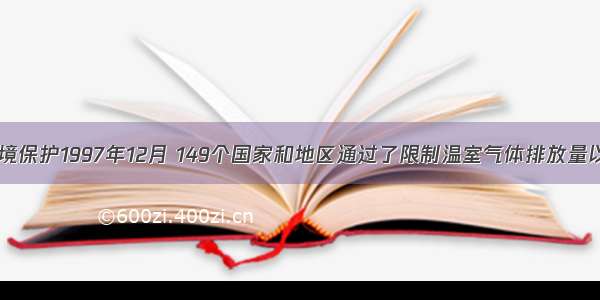 （10分）环境保护1997年12月 149个国家和地区通过了限制温室气体排放量以抑制全球变