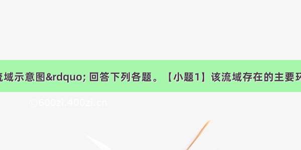 读“长江流域示意图” 回答下列各题。【小题1】该流域存在的主要环境问题 正确的一