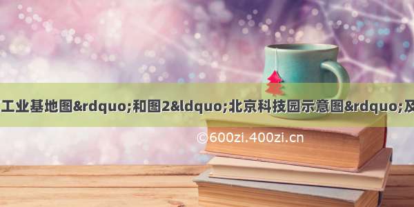 读图1“我国辽中南工业基地图”和图2“北京科技园示意图”及资料 回答下列问题。（10