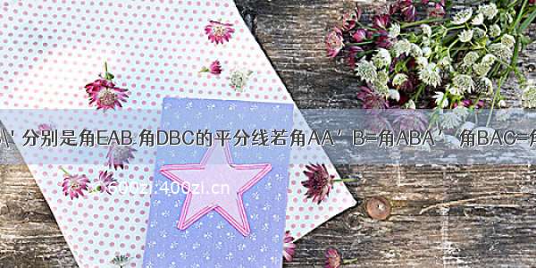 如图AA\' BB\'分别是角EAB 角DBC的平分线若角AA’B=角ABA’ 角BAC=角BB’A求角