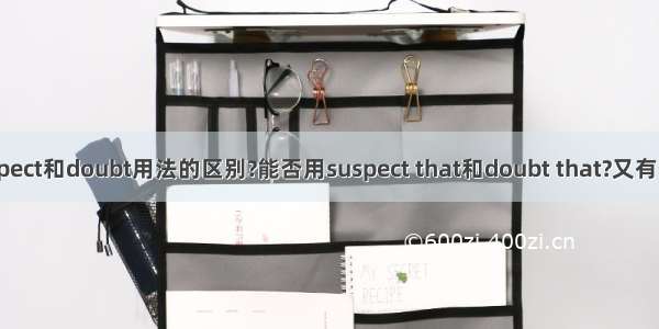 suspect和doubt用法的区别?能否用suspect that和doubt that?又有何区