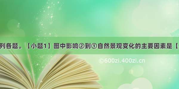 读图 回答下列各题。【小题1】图中影响②到①自然景观变化的主要因素是【小题2】图中