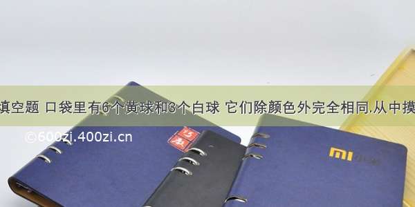 数学一道填空题 口袋里有6个黄球和3个白球 它们除颜色外完全相同.从中摸出一个球 