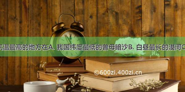 我国夏季气温最高的地方在A. 我国纬度最低的曾母暗沙B. 白昼最长的漠河C. 地势最低