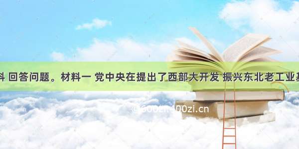 读下列材料 回答问题。材料一 党中央在提出了西部大开发 振兴东北老工业基地战略之