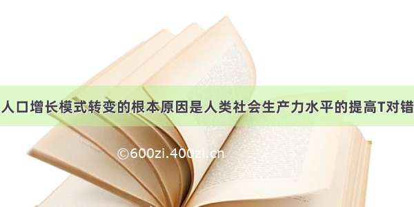 人口增长模式转变的根本原因是人类社会生产力水平的提高T对错