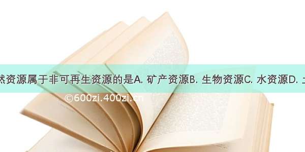 下列自然资源属于非可再生资源的是A. 矿产资源B. 生物资源C. 水资源D. 土地资源