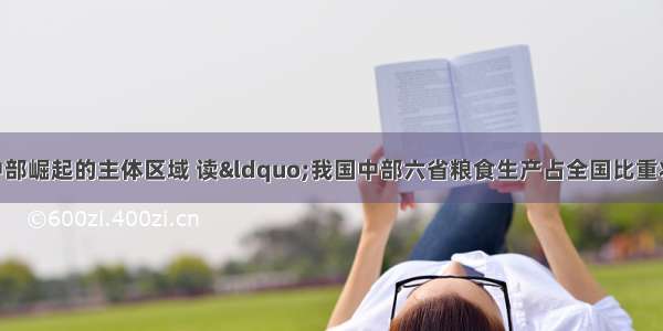 中部六省是我国中部崛起的主体区域 读“我国中部六省粮食生产占全国比重状况图” 回