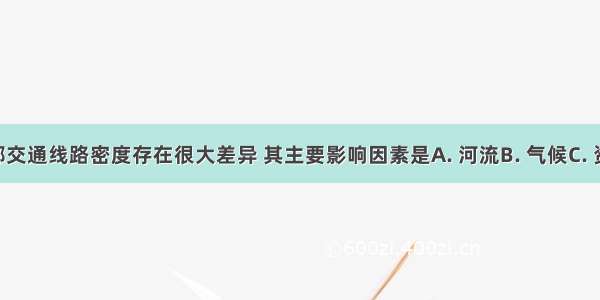 下图东西部交通线路密度存在很大差异 其主要影响因素是A. 河流B. 气候C. 资源D. 地形