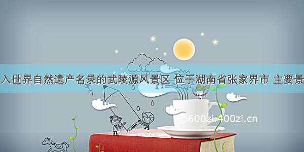 被联合国列入世界自然遗产名录的武陵源风景区 位于湖南省张家界市 主要景观为石英砂
