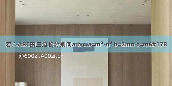 若△ABC的三边长分别问a b c.a=m&#178;-n&#178; b=2mn c=m&#178