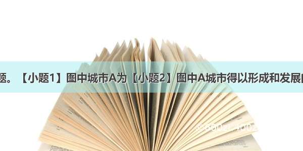 读图 完成问题。【小题1】图中城市A为【小题2】图中A城市得以形成和发展的区位因素主