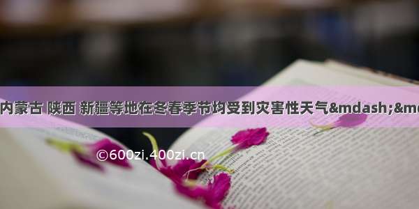 近年来 我国北京 内蒙古 陕西 新疆等地在冬春季节均受到灾害性天气——强沙尘暴的