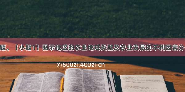 读图 回答问题。【小题1】图示地区的农业地域类型及农业发展的不利因素分别是【小题2