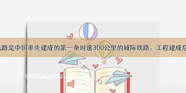 京津城际铁路是中国率先建成的第一条时速300公里的城际铁路。工程建成后 北京 天津