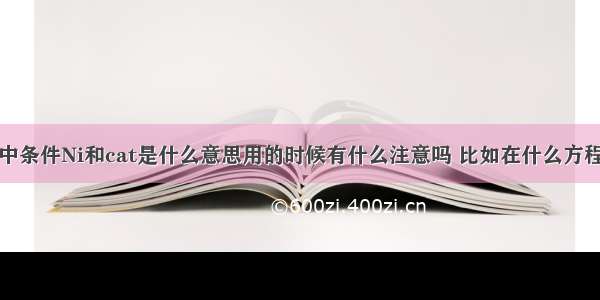 化学方程式中条件Ni和cat是什么意思用的时候有什么注意吗 比如在什么方程式的时候一