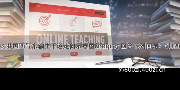 （10分）读“我国西气东输主干道走向示意图” 回答下列问题：(1)西气东输工程最有利