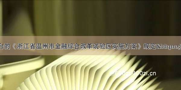 11月23日出台的《浙江省温州市金融综合改革试验区实施方案》规定“鼓励民间资金