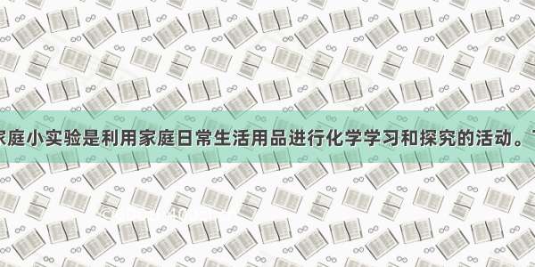 单选题化学家庭小实验是利用家庭日常生活用品进行化学学习和探究的活动。下列家庭小实