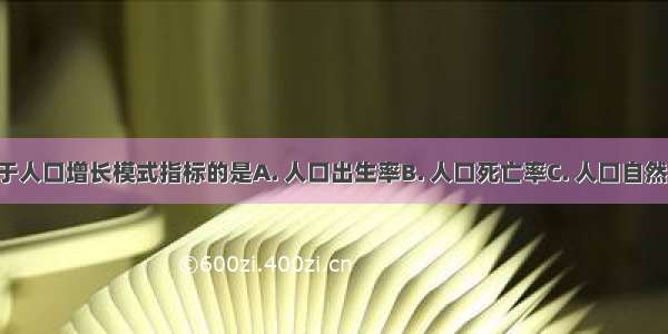 下列不属于人口增长模式指标的是A. 人口出生率B. 人口死亡率C. 人口自然增长率D. 