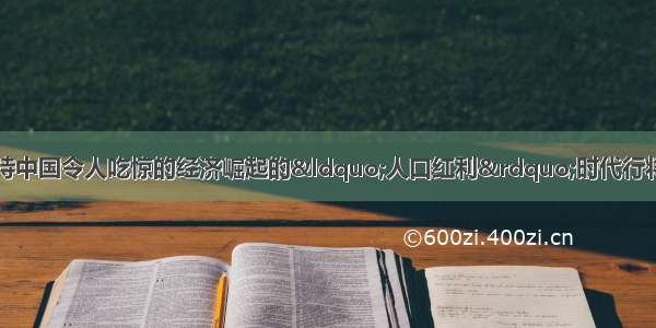 有机构预测 支持中国令人吃惊的经济崛起的“人口红利”时代行将结束 到左右中