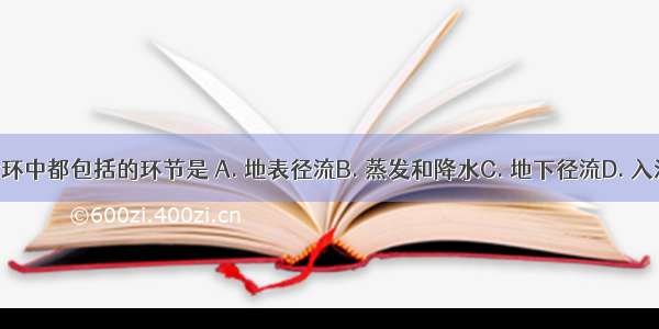 三种水循环中都包括的环节是 A. 地表径流B. 蒸发和降水C. 地下径流D. 入渗和蒸腾