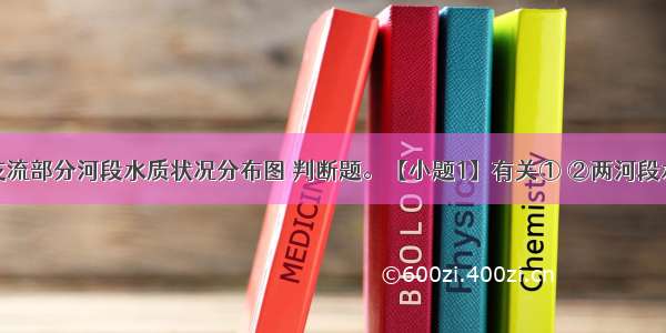 读黄河干支流部分河段水质状况分布图 判断题。【小题1】有关① ②两河段水质状况及