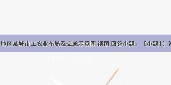 下图为平原地区某城市工农业布局及交通示意图 读图 回答小题。【小题1】若图中abcd