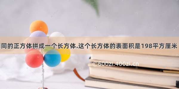 把4个完全相同的正方体拼成一个长方体.这个长方体的表面积是198平方厘米 求1个正方体