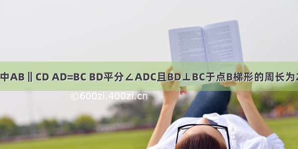 在梯形ABCD中AB‖CD AD=BC BD平分∠ADC且BD⊥BC于点B梯形的周长为20求梯形的各