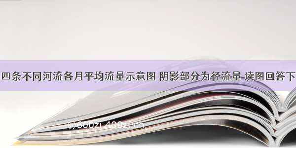 下图为我国四条不同河流各月平均流量示意图 阴影部分为径流量 读图回答下列问题。【