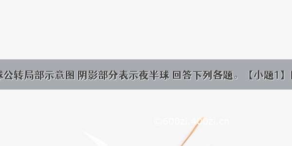 下图是地球公转局部示意图 阴影部分表示夜半球 回答下列各题。【小题1】图示时刻后