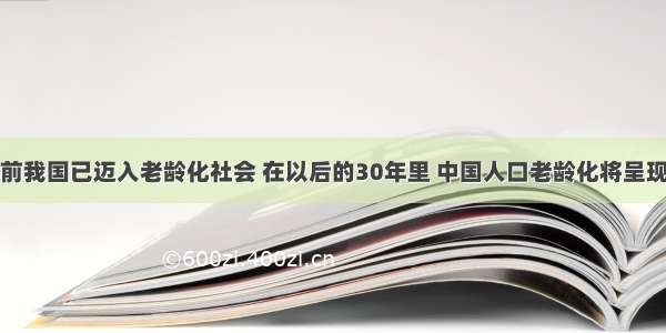 据报道：目前我国已迈入老龄化社会 在以后的30年里 中国人口老龄化将呈现加速发展态