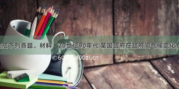 阅读材料 完成下列各题。材料　20世纪90年代 某国政府在政府间气候变化专业委员会(I