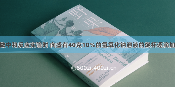 小强同学在做中和反应实验时 向盛有40克10％的氢氧化钠溶液的烧杯逐滴加入稀盐酸 当