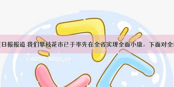 据攀枝花日报报道 我们攀枝花市已于率先在全省实现全面小康。下面对全面建设小