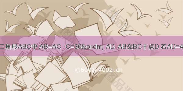 已知在三角形ABC中 AB=AC ∠C=30&ordm; AD⊥AB交BC于点D 若AD=4.求BD