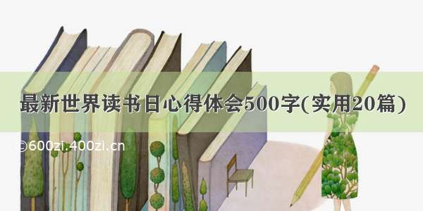 最新世界读书日心得体会500字(实用20篇)