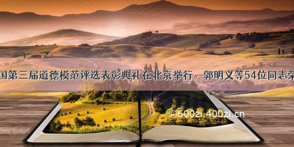 9月20日 全国第三届道德模范评选表彰典礼在北京举行。郭明义等54位同志荣获“