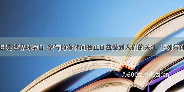 单选题6月5日是世界环境日．空气的净化问题正日益受到人们的关注．下列气体组中各种成