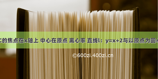 已知椭圆C的焦点在x轴上 中心在原点 离心率 直线l：y=x+2与以原点为圆心 椭圆C的