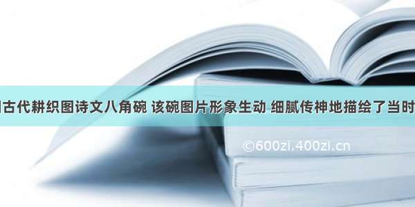 下图是中国古代耕织图诗文八角碗 该碗图片形象生动 细腻传神地描绘了当时的社会生产