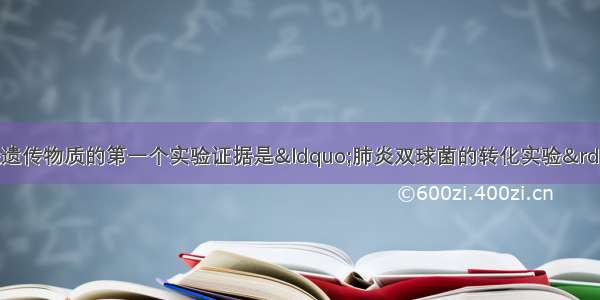 单选题证明DNA是遗传物质的第一个实验证据是“肺炎双球菌的转化实验” 肺炎双球菌有