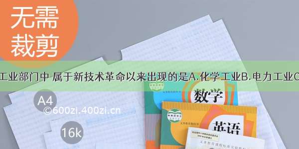 单选题下列工业部门中 属于新技术革命以来出现的是A.化学工业B.电力工业C.生物工程D